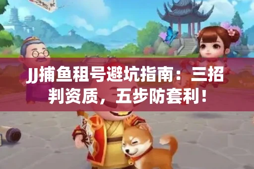 JJ捕鱼租号避坑指南：三招判资质，五步防套利！