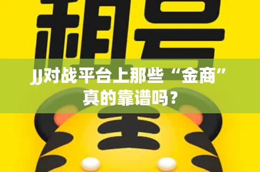 JJ对战平台上那些“金商”真的靠谱吗？